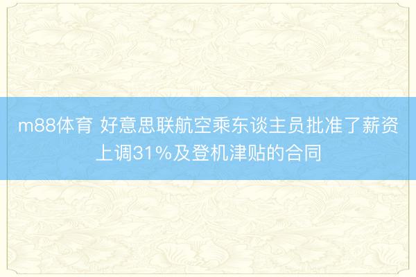 m88体育 好意思联航空乘东谈主员批准了薪资上调31%及登机津贴的合同