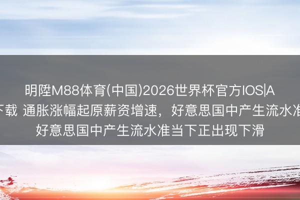 明陞M88体育(中国)2026世界杯官方IOS|Android手机app下载 通胀涨幅起原薪资增速，好意思国中产生流水准当下正出现下滑