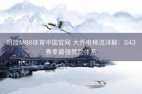明陞M88体育中国官网 大乔电梯流详解：S43赛季最强赞助体系