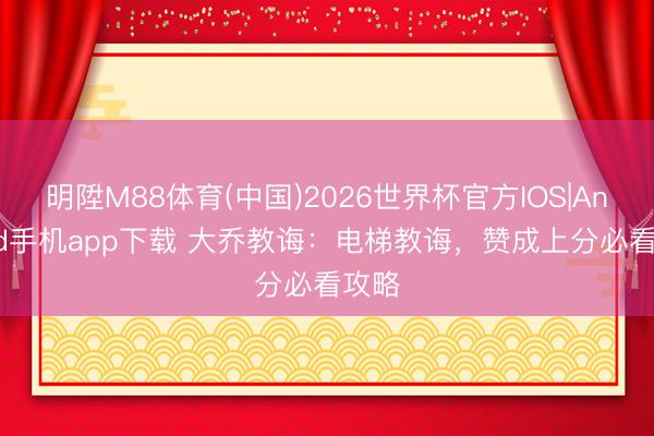 明陞M88体育(中国)2026世界杯官方IOS|Android手机app下载 大乔教诲：电梯教诲，赞成上分必看攻略