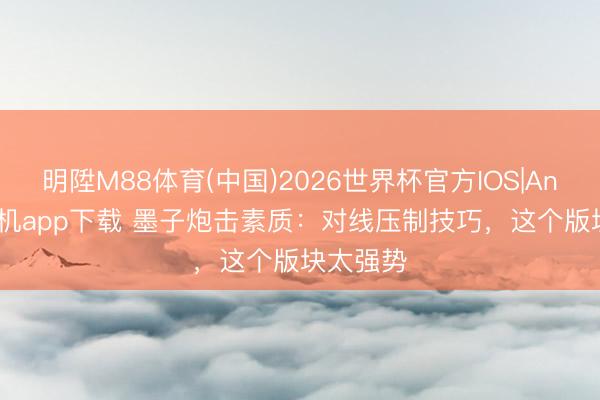明陞M88体育(中国)2026世界杯官方IOS|Android手机app下载 墨子炮击素质：对线压制技巧，这个版块太强势