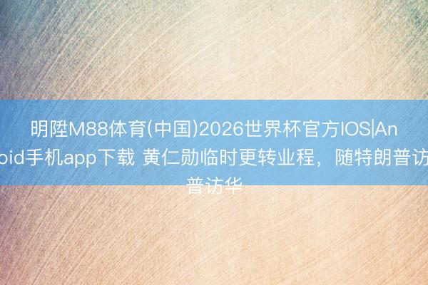 明陞M88体育(中国)2026世界杯官方IOS|Android手机app下载 黄仁勋临时更转业程，随特朗普访华