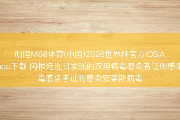 明陞M88体育(中国)2026世界杯官方IOS|Android手机app下载 阿根廷近日发现的汉坦病毒感染者证明感染安第斯病毒