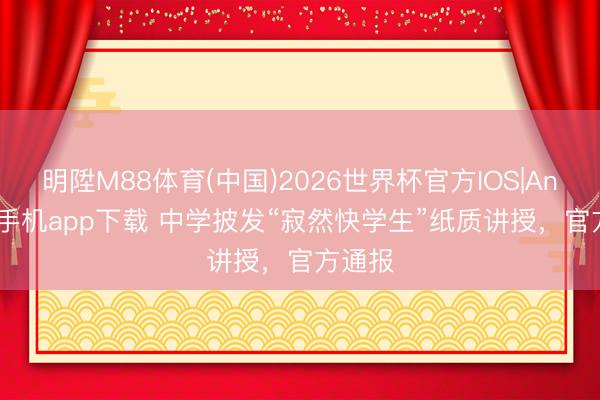 明陞M88体育(中国)2026世界杯官方IOS|Android手机app下载 中学披发“寂然快学生”纸质讲授，官方通报