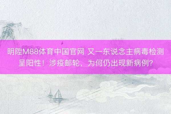 明陞M88体育中国官网 又一东说念主病毒检测呈阳性！涉疫邮轮，为何仍出现新病例？