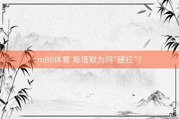 m88体育 斯塔默为何“硬扛”？