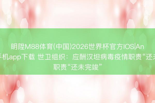 明陞M88体育(中国)2026世界杯官方IOS|Android手机app下载 世卫组织：应酬汉坦病毒疫情职责“还未完竣”