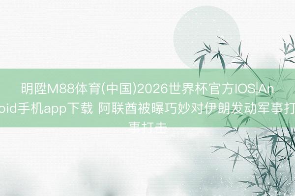 明陞M88体育(中国)2026世界杯官方IOS|Android手机app下载 阿联酋被曝巧妙对伊朗发动军事打击