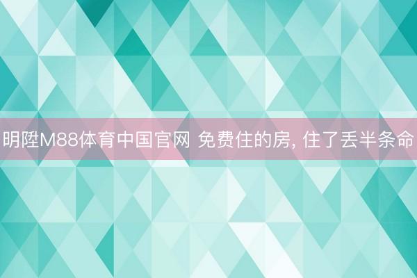 明陞M88体育中国官网 免费住的房， 住了丢半条命