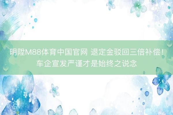 明陞M88体育中国官网 退定金驳回三倍补偿!车企宣发严谨才是始终之说念