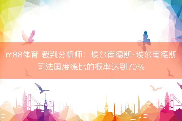 m88体育 裁判分析师：埃尔南德斯·埃尔南德斯司法国度德比的概率达到70%