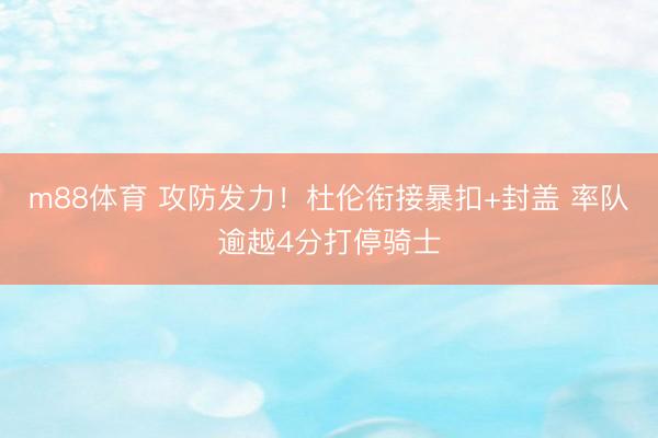 m88体育 攻防发力！杜伦衔接暴扣+封盖 率队逾越4分打停骑士