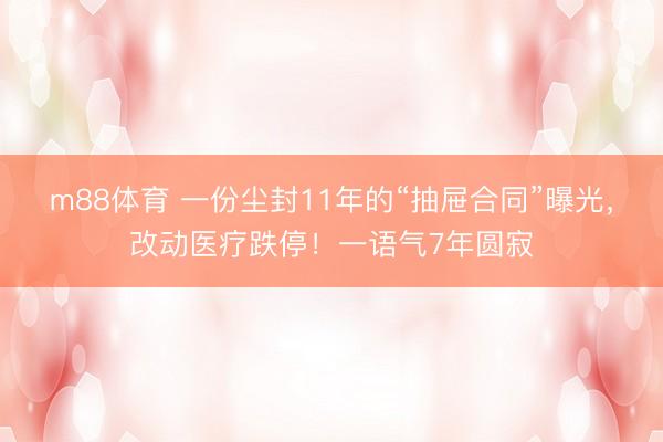m88体育 一份尘封11年的“抽屉合同”曝光，改动医疗跌停！一语