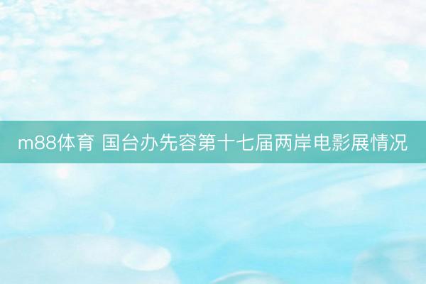 m88体育 国台办先容第十七届两岸电影展情况
