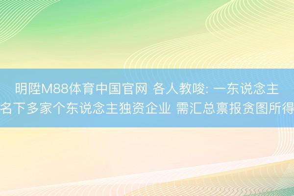明陞M88体育中国官网 各人教唆: 一东说念主名下多家个东说念主独资企业 需汇总禀报贪图所得