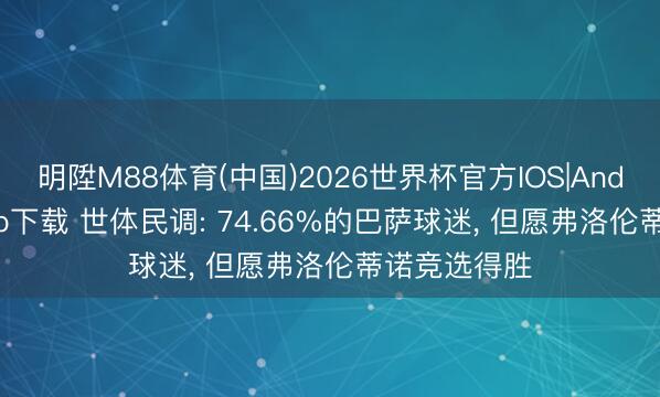 明陞M88体育(中国)2026世界杯官方IOS|Android手机app下载 世体民调: 74.66%的巴萨球迷， 但愿弗洛伦蒂诺竞选得胜