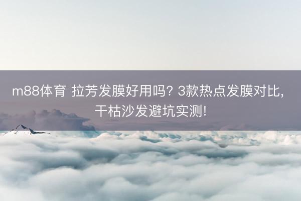 m88体育 拉芳发膜好用吗? 3款热点发膜对比， 干枯沙发避坑实测!