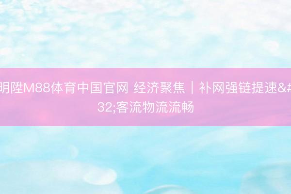 明陞M88体育中国官网 经济聚焦｜补网强链提速 客流物流流畅